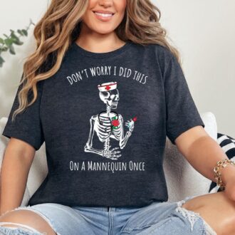 Nurse Graduate Gift, Don't Worry I Did This On A Mannequin Once Shirt, Nursing Student