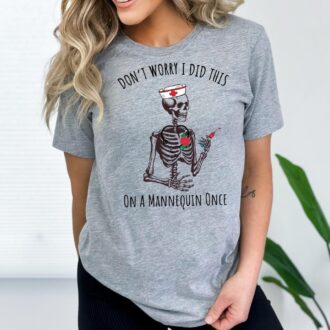 Nurse Graduate Gift, Don't Worry I Did This On A Mannequin Once Shirt, Nursing Student