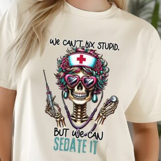 Sarcastic Nurse Funny Skeleton T-shirt, We Can't Fix Stupid, But We Can Sedate It