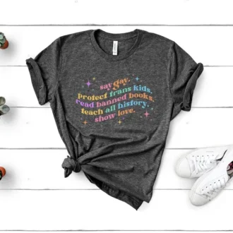 Say Gay Protect Trans Kids Read Banned Books Teach All History Show Love Shirt - LGBTQ Shirt - Equality Shirt - Pride Ally Shirt - LGBTQ Gift